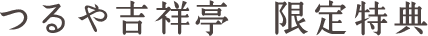 つるや吉祥亭　限定特典